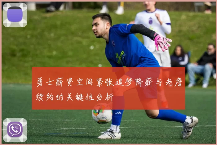 勇士薪资空间紧张追梦降薪与老詹续约的关键性分析