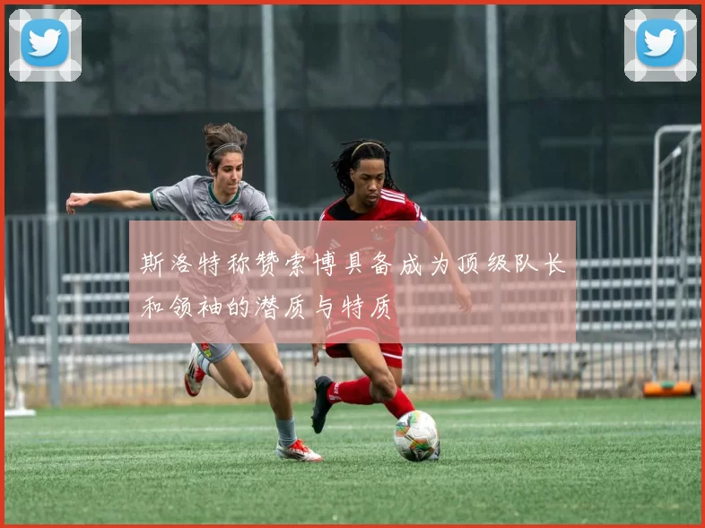 斯洛特称赞索博具备成为顶级队长和领袖的潜质与特质