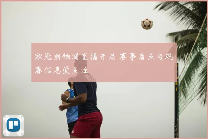 欧冠利物浦直播开启 赛事看点与观赛信息受关注
