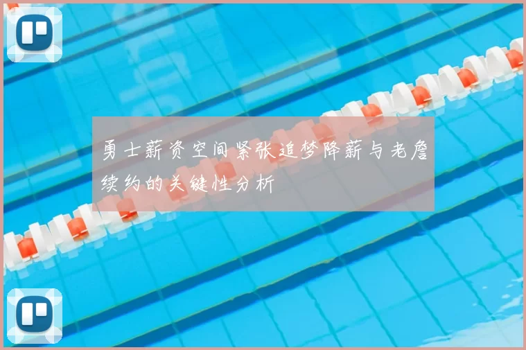 勇士薪资空间紧张追梦降薪与老詹续约的关键性分析