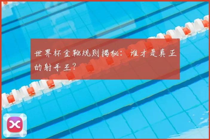 世界杯金靴规则揭秘:谁才是真正的射手王?