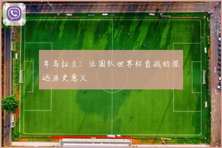 年乌拉圭:法国队世界杯首战的深远历史意义