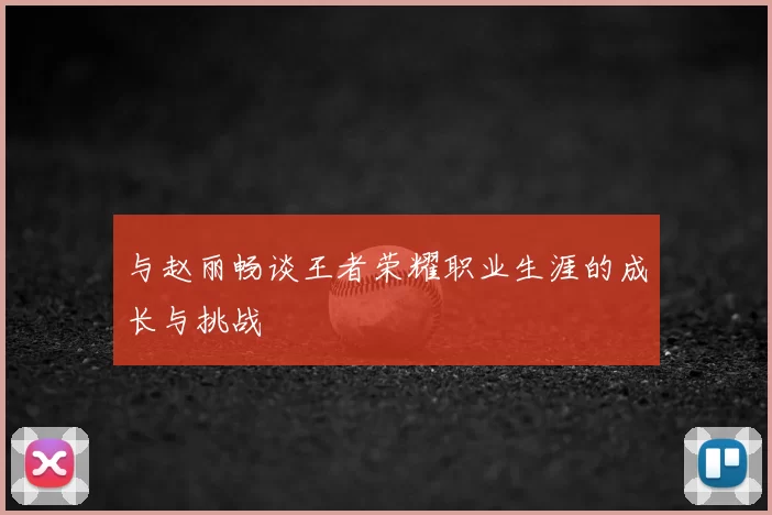 与赵丽畅谈王者荣耀职业生涯的成长与挑战