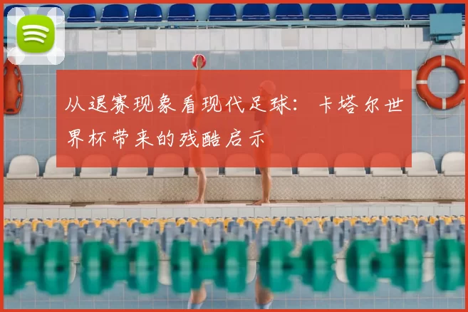 从退赛现象看现代足球：卡塔尔世界杯带来的残酷启示