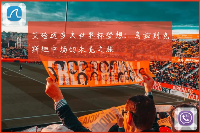 艾哈迈多夫世界杯梦想:乌兹别克斯坦中场的未竟之旅