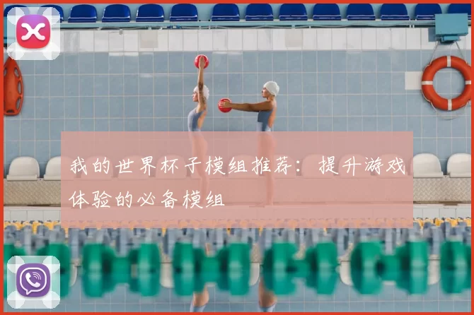我的世界杯子模组推荐：提升游戏体验的必备模组