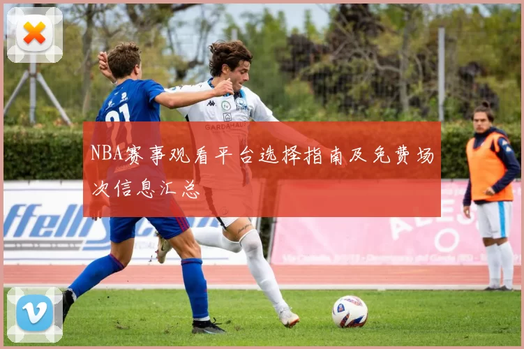 NBA赛事观看平台选择指南及免费场次信息汇总