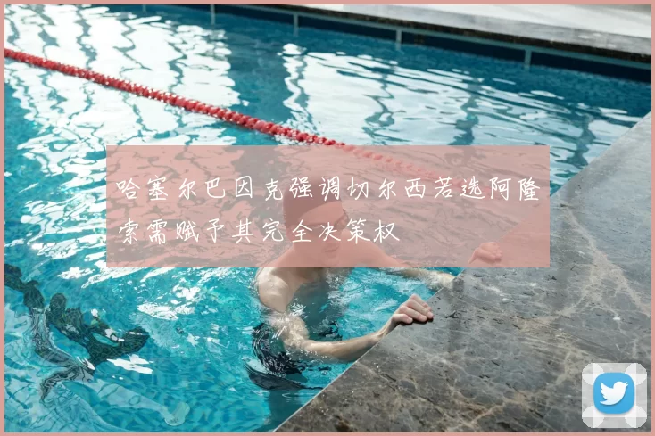 哈塞尔巴因克强调切尔西若选阿隆索需赋予其完全决策权
