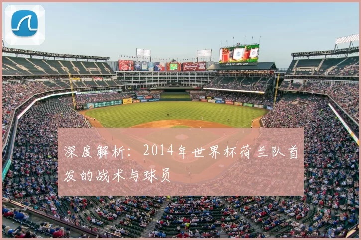 深度解析:2014年世界杯荷兰队首发的战术与球员