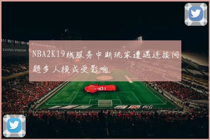 NBA2K19线服务中断玩家遭遇连接问题多人模式受影响
