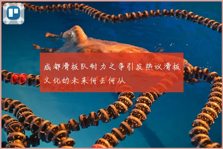 成都滑板队耐力之争引发热议滑板文化的未来何去何从