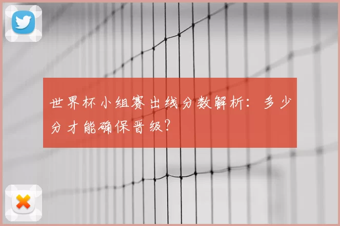 世界杯小组赛出线分数解析:多少分才能确保晋级?
