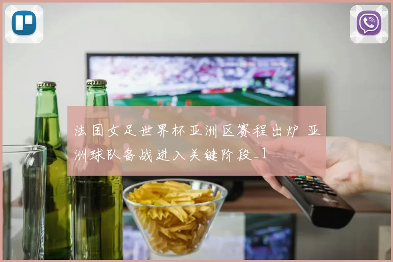 法国女足世界杯亚洲区赛程出炉 亚洲球队备战进入关键阶段_1