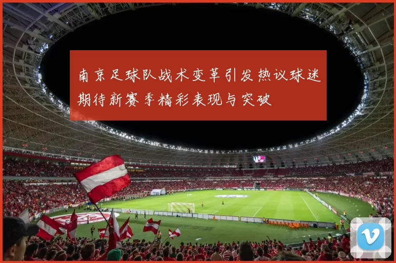 南京足球队战术变革引发热议球迷期待新赛季精彩表现与突破
