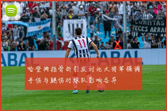 哈登拇指骨折引发讨论大将军强调手伤与腿伤对球队影响各异