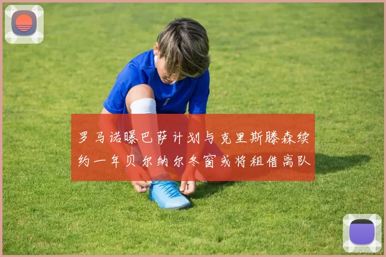 罗马诺曝巴萨计划与克里斯滕森续约一年贝尔纳尔冬窗或将租借离队