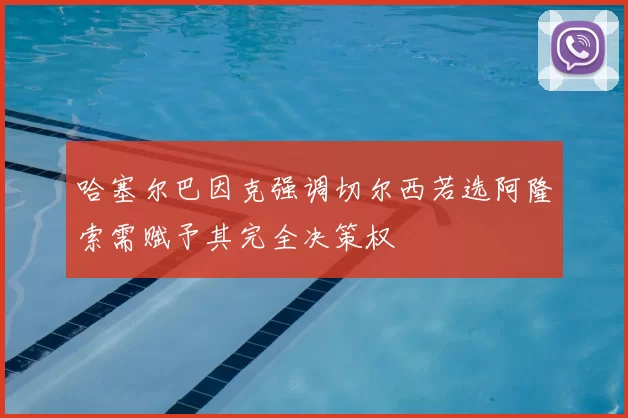 哈塞尔巴因克强调切尔西若选阿隆索需赋予其完全决策权