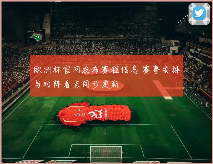 欧洲杯官网发布赛程信息 赛事安排与对阵看点同步更新