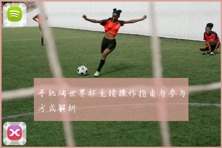 手机端世界杯竞猜操作指南与参与方式解析
