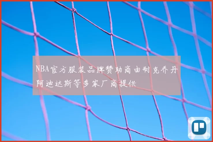 NBA官方服装品牌赞助商由耐克乔丹阿迪达斯等多家厂商提供