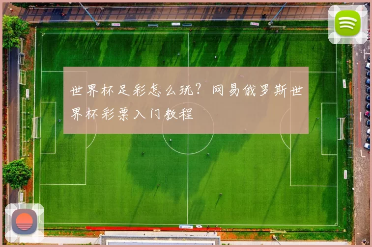 世界杯足彩怎么玩?网易俄罗斯世界杯彩票入门教程