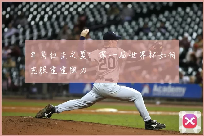 年乌拉圭之夏:第一届世界杯如何克服重重阻力