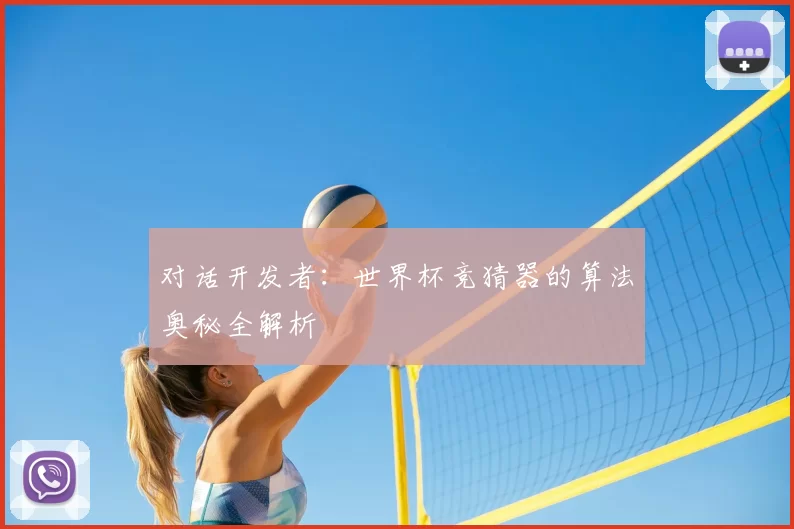 对话开发者:世界杯竞猜器的算法奥秘全解析