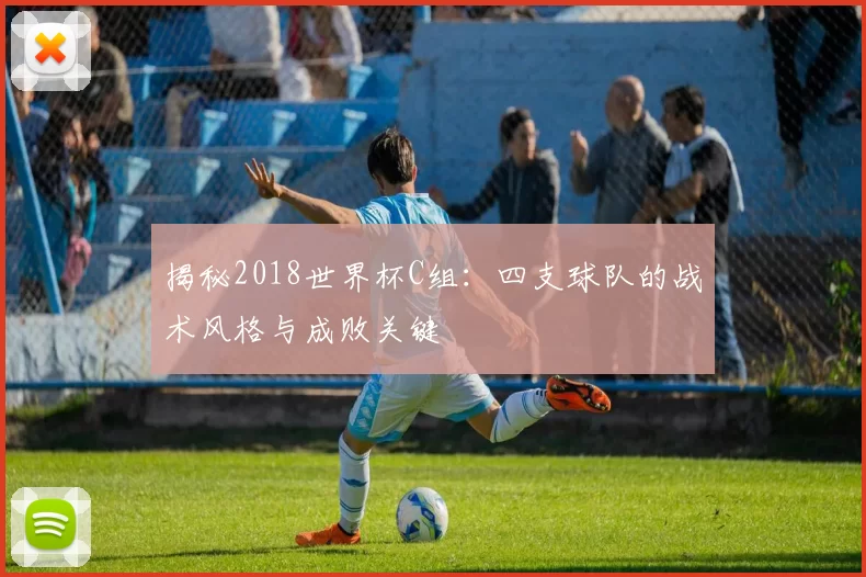 揭秘2018世界杯C组:四支球队的战术风格与成败关键