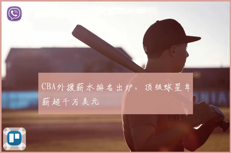 CBA外援薪水排名出炉，顶级球星年薪超千万美元