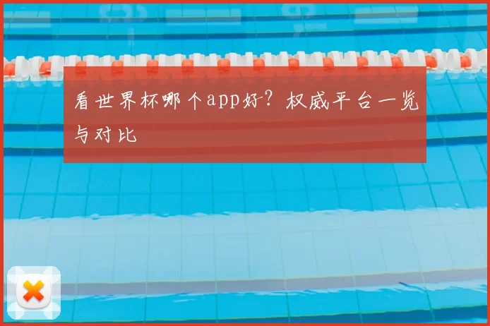 看世界杯哪个app好?权威平台一览与对比