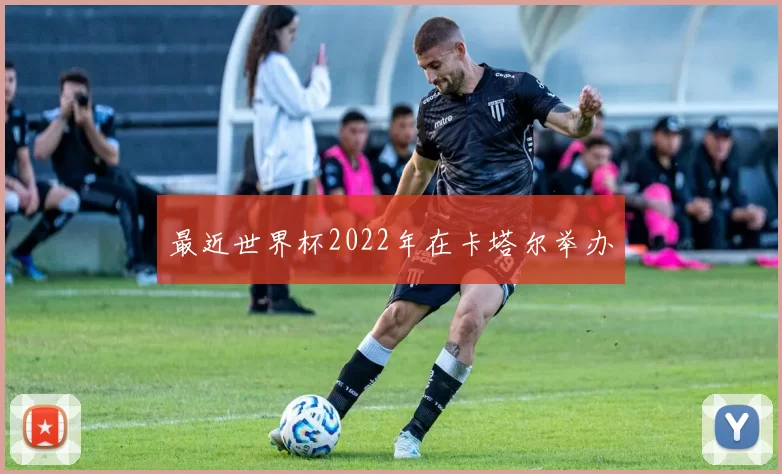 最近世界杯2022年在卡塔尔举办