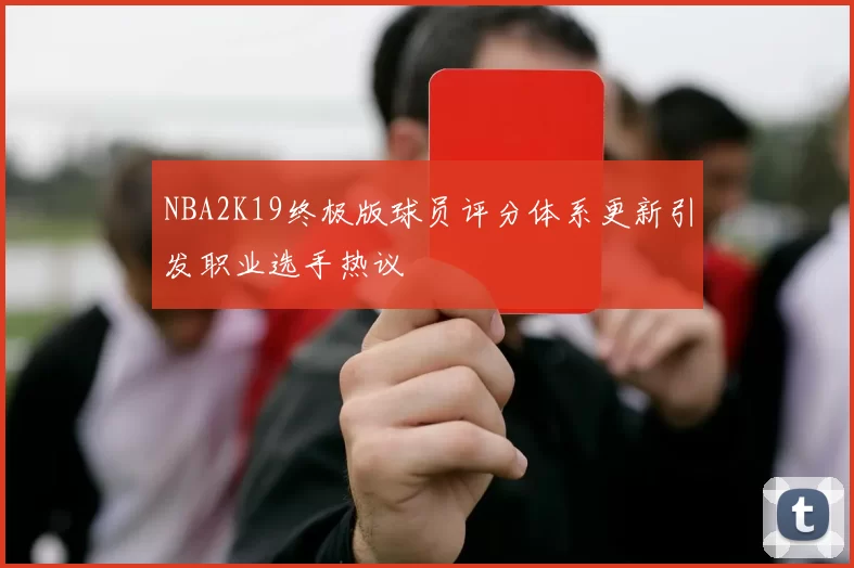 NBA2K19终极版球员评分体系更新引发职业选手热议