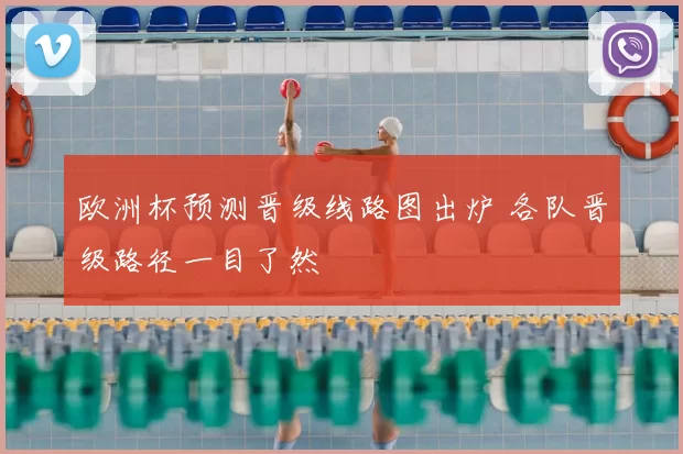 欧洲杯预测晋级线路图出炉 各队晋级路径一目了然