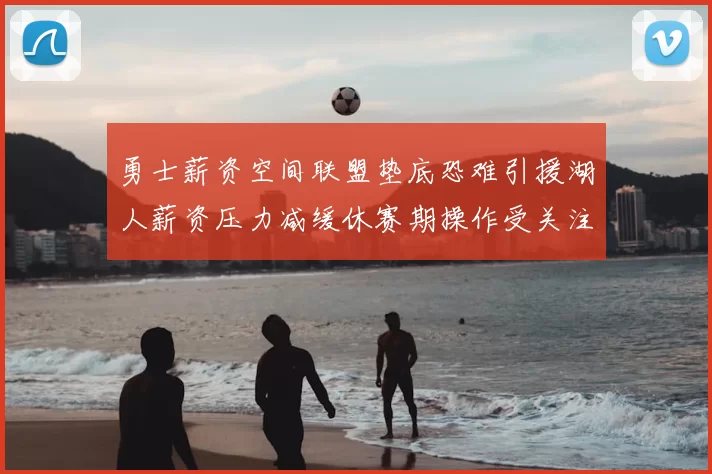 勇士薪资空间联盟垫底恐难引援湖人薪资压力减缓休赛期操作受关注