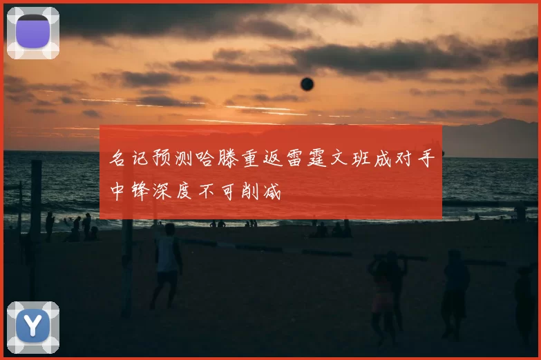 名记预测哈滕重返雷霆文班成对手中锋深度不可削减