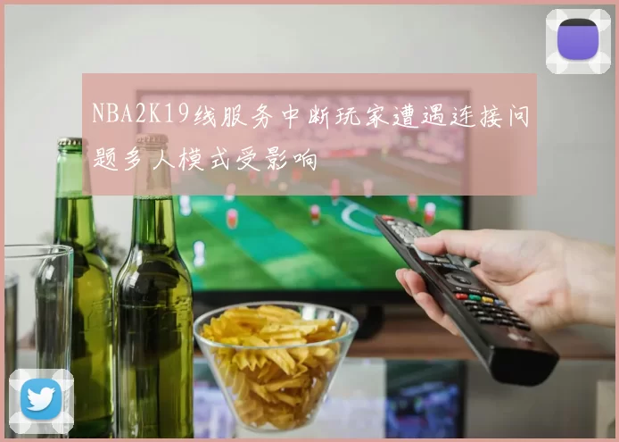 NBA2K19线服务中断玩家遭遇连接问题多人模式受影响
