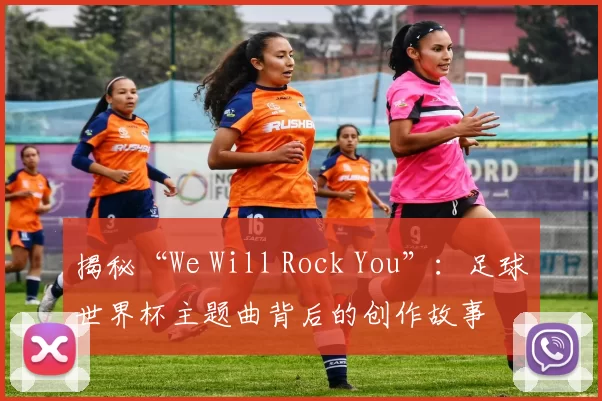 揭秘“We Will Rock You”:足球世界杯主题曲背后的创作故事