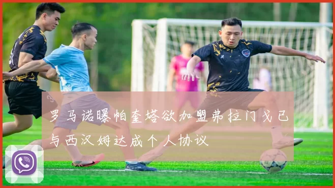 罗马诺曝帕奎塔欲加盟弗拉门戈已与西汉姆达成个人协议