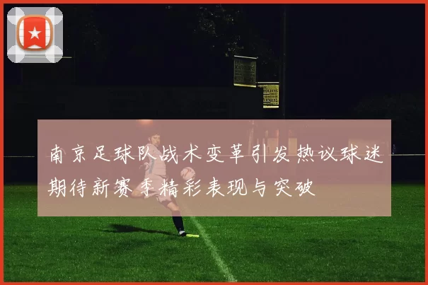 南京足球队战术变革引发热议球迷期待新赛季精彩表现与突破