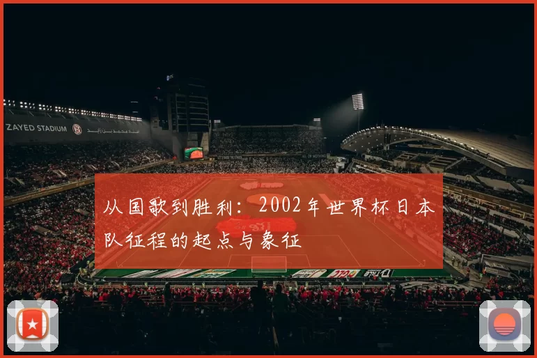 从国歌到胜利:2002年世界杯日本队征程的起点与象征