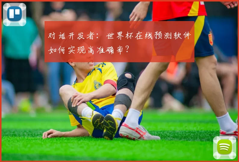 对话开发者：世界杯在线预测软件如何实现高准确率？