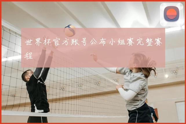 世界杯官方账号公布小组赛完整赛程