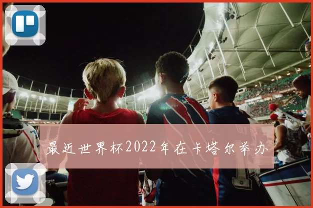 最近世界杯2022年在卡塔尔举办