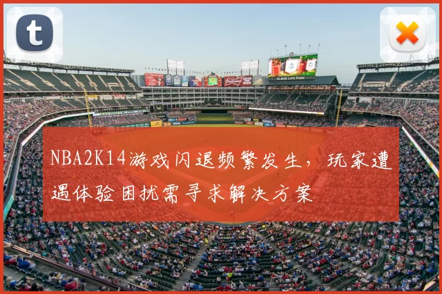 NBA2K14游戏闪退频繁发生,玩家遭遇体验困扰需寻求解决方案