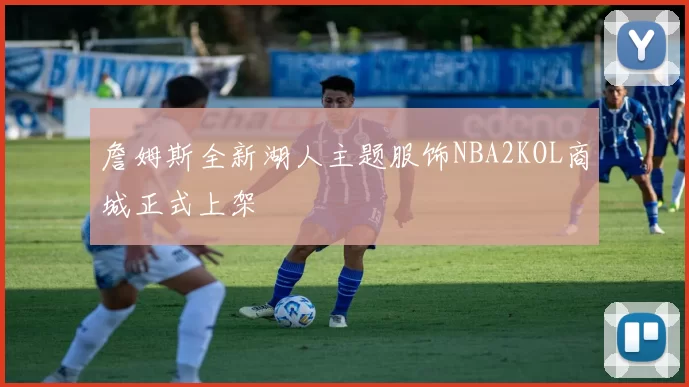 詹姆斯全新湖人主题服饰NBA2KOL商城正式上架