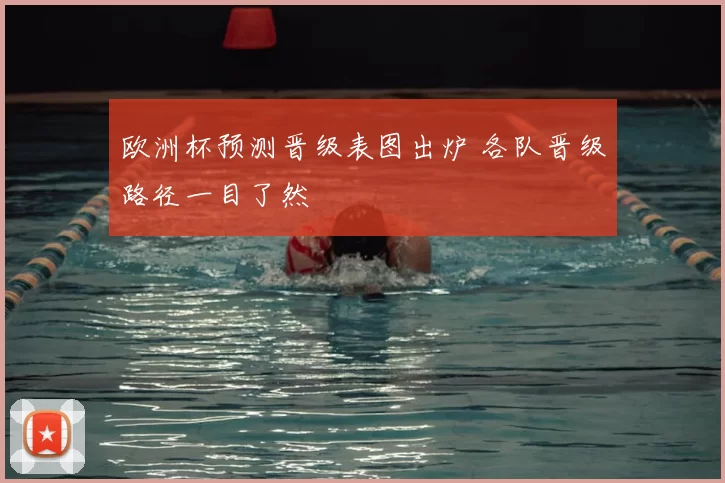 欧洲杯预测晋级表图出炉 各队晋级路径一目了然