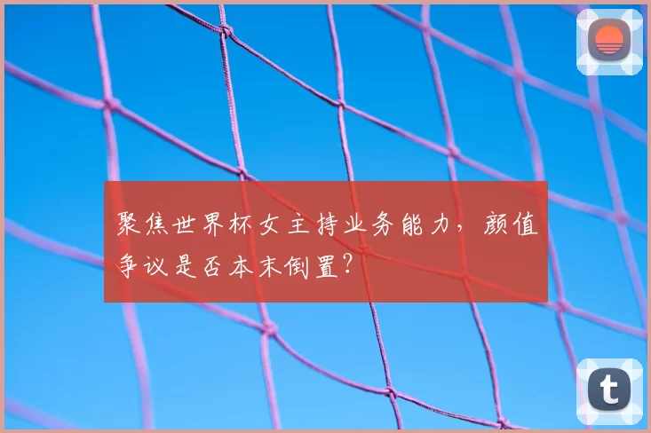 聚焦世界杯女主持业务能力,颜值争议是否本末倒置?