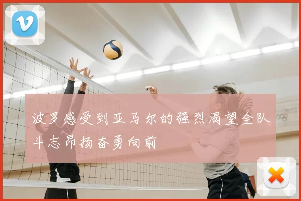 波罗感受到亚马尔的强烈渴望全队斗志昂扬奋勇向前
