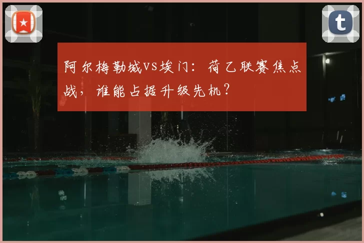 阿尔梅勒城vs埃门:荷乙联赛焦点战,谁能占据升级先机?