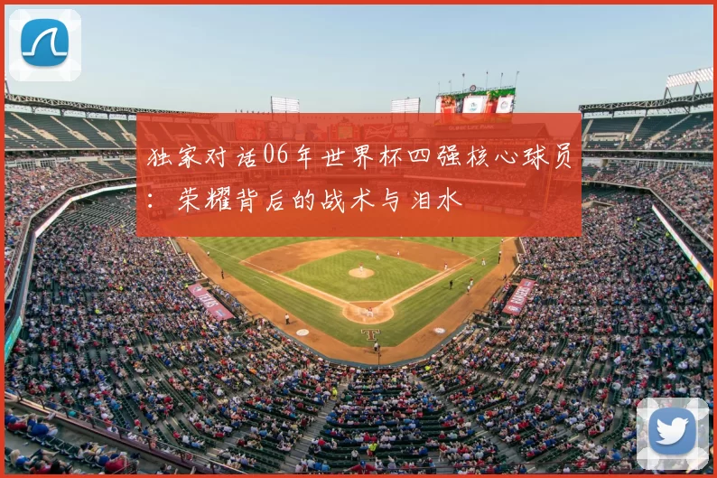 独家对话06年世界杯四强核心球员:荣耀背后的战术与泪水